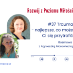 Grafika, zdjęcia dwóch kobiet w ramkach jedno nad drugim. Tekst: #37 Trauma - najlepsze, co może Ci się przytrafić Rozmowa z Agnieszką Morawiecką, Podcast Rozwój z Poziomu Miłości.