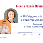 Podcast Rozwój z Poziomu Miłości, odcinek 38: Księgowanie z Poziomu Miłości. Rozmowa z Anetą Ruszkowską. Na grafice znajdują się zdjęcia dwóch kobiet - gościnni Anety Ruszkowskiej (na dole) i prowadzącej podcast (na górze). Obok tekst informacyjny o odcinku.